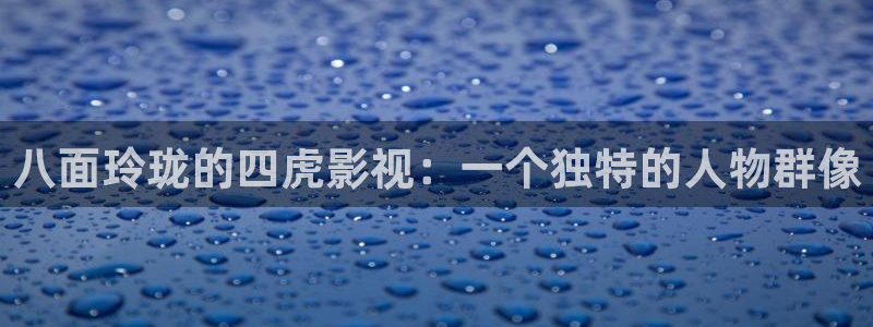 星辰影院免费全集观看：八面玲珑的四虎影视：一个独特的人物群像
