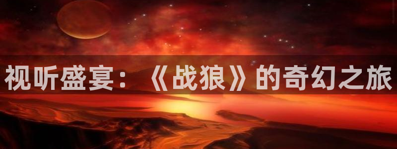 星辰影院在线观看免费版：视听盛宴：《战狼》的奇幻之旅