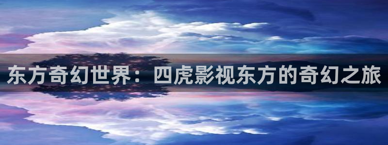 电影网星辰影院：东方奇幻世界：四虎影视东方的奇幻之旅