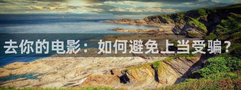 竹夫人星辰影院：去你的电影：如何避免上当受骗？